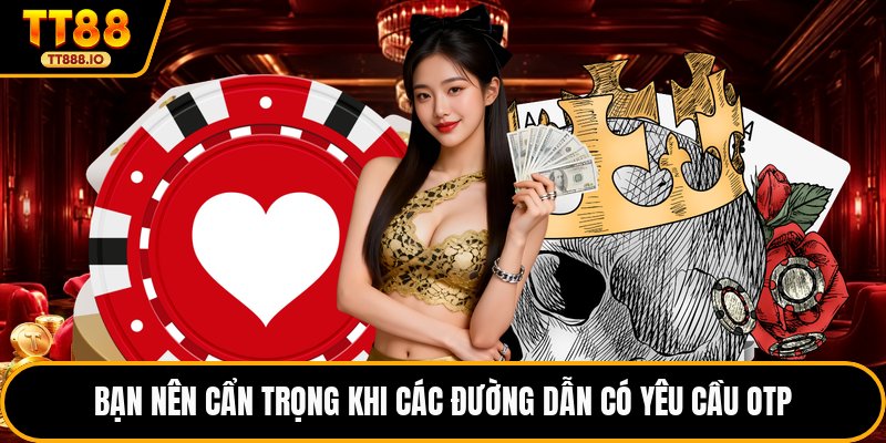 Bạn nên cẩn trọng khi các đường dẫn có yêu cầu OTP