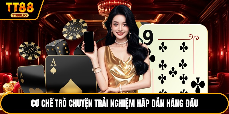 Cơ chế trò chuyện trải nghiệm hấp dẫn hàng đầu