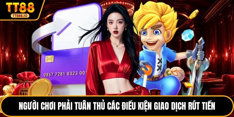 Người chơi phải tuân thủ các điều kiện giao dịch rút tiền