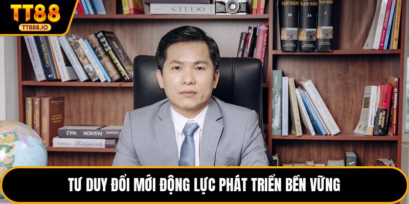 Tư duy đổi mới động lực phát triển bền vững 